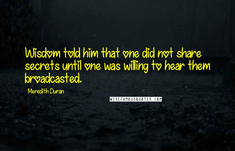 Meredith Duran Quotes: Wisdom told him that one did not share secrets until one was willing to hear them broadcasted.