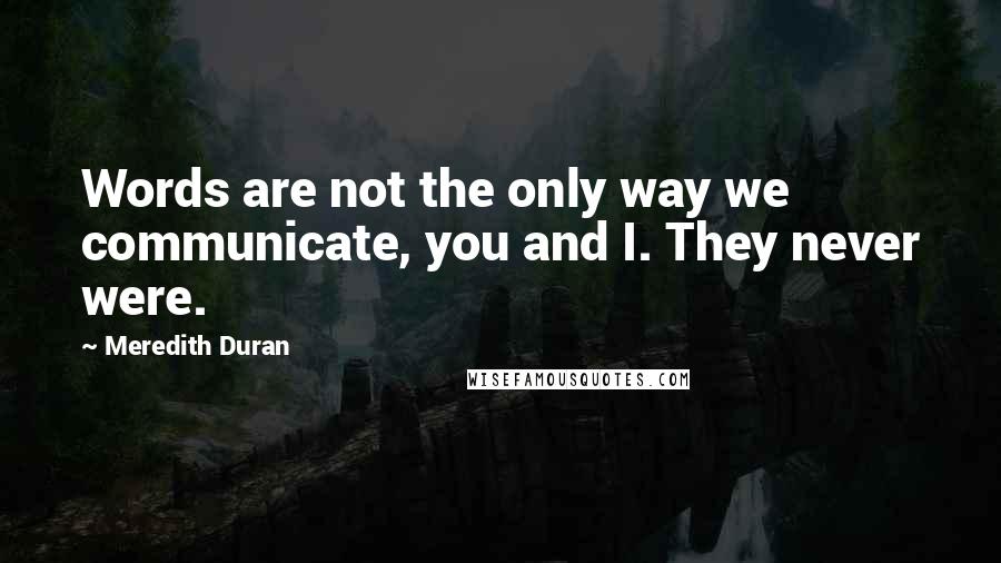 Meredith Duran Quotes: Words are not the only way we communicate, you and I. They never were.