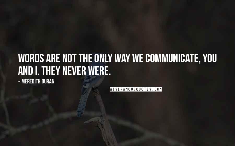 Meredith Duran Quotes: Words are not the only way we communicate, you and I. They never were.