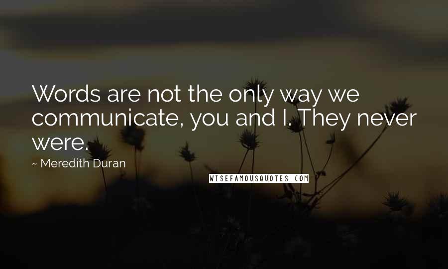 Meredith Duran Quotes: Words are not the only way we communicate, you and I. They never were.
