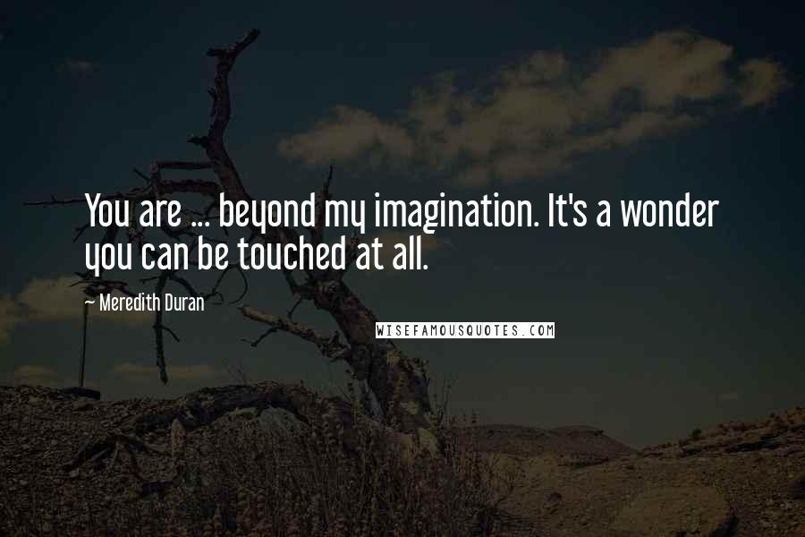 Meredith Duran Quotes: You are ... beyond my imagination. It's a wonder you can be touched at all.