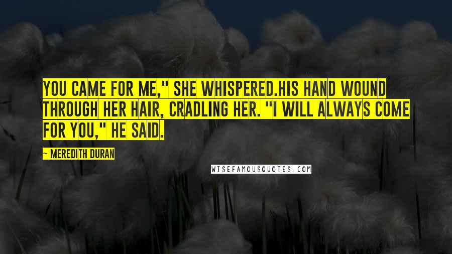 Meredith Duran Quotes: You came for me," she whispered.His hand wound through her hair, cradling her. "I will always come for you," he said.