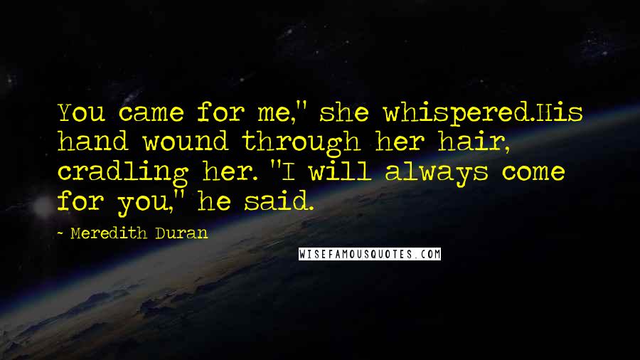 Meredith Duran Quotes: You came for me," she whispered.His hand wound through her hair, cradling her. "I will always come for you," he said.