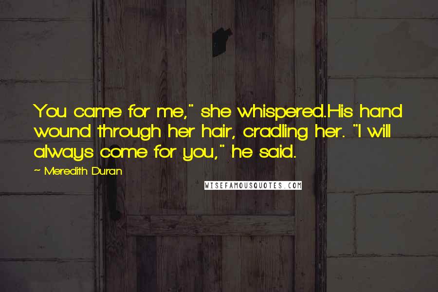 Meredith Duran Quotes: You came for me," she whispered.His hand wound through her hair, cradling her. "I will always come for you," he said.