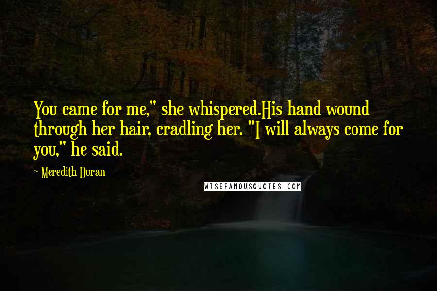 Meredith Duran Quotes: You came for me," she whispered.His hand wound through her hair, cradling her. "I will always come for you," he said.