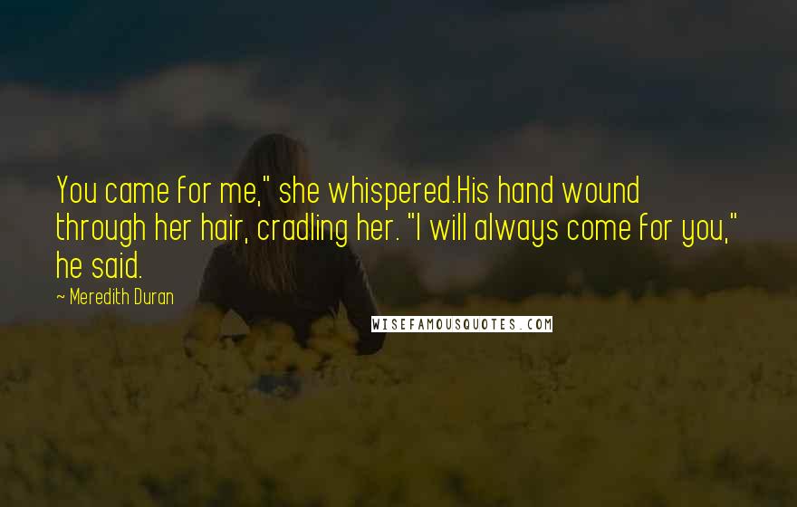 Meredith Duran Quotes: You came for me," she whispered.His hand wound through her hair, cradling her. "I will always come for you," he said.