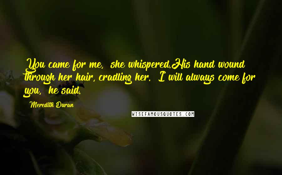 Meredith Duran Quotes: You came for me," she whispered.His hand wound through her hair, cradling her. "I will always come for you," he said.