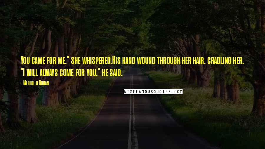 Meredith Duran Quotes: You came for me," she whispered.His hand wound through her hair, cradling her. "I will always come for you," he said.