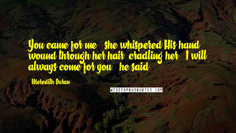 Meredith Duran Quotes: You came for me," she whispered.His hand wound through her hair, cradling her. "I will always come for you," he said.