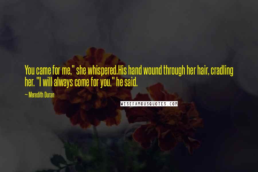 Meredith Duran Quotes: You came for me," she whispered.His hand wound through her hair, cradling her. "I will always come for you," he said.