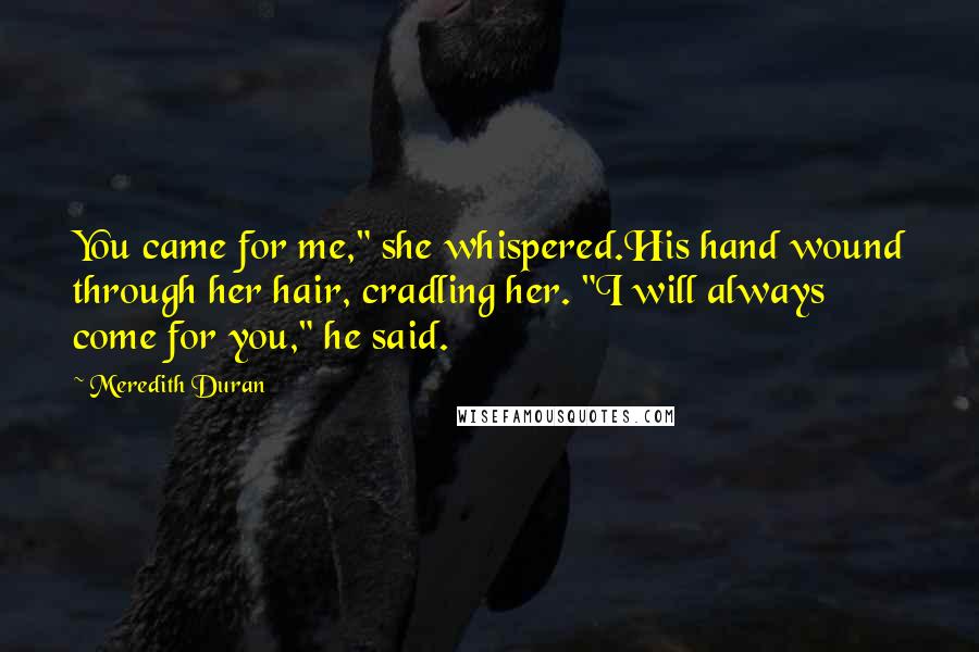 Meredith Duran Quotes: You came for me," she whispered.His hand wound through her hair, cradling her. "I will always come for you," he said.