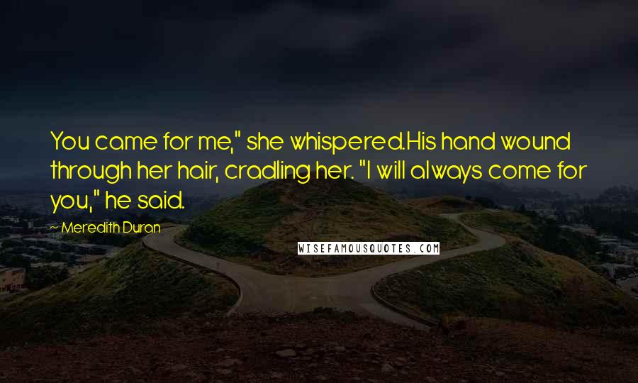 Meredith Duran Quotes: You came for me," she whispered.His hand wound through her hair, cradling her. "I will always come for you," he said.