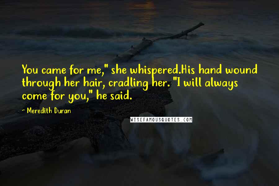 Meredith Duran Quotes: You came for me," she whispered.His hand wound through her hair, cradling her. "I will always come for you," he said.