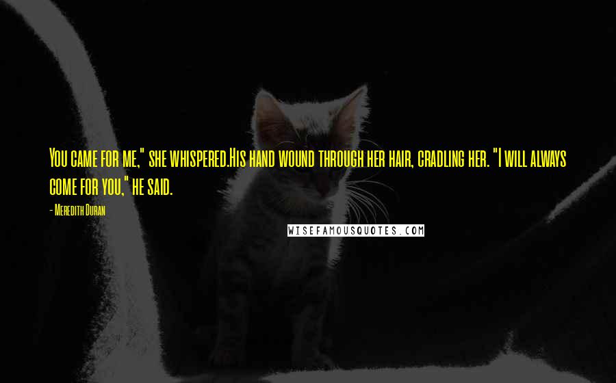 Meredith Duran Quotes: You came for me," she whispered.His hand wound through her hair, cradling her. "I will always come for you," he said.