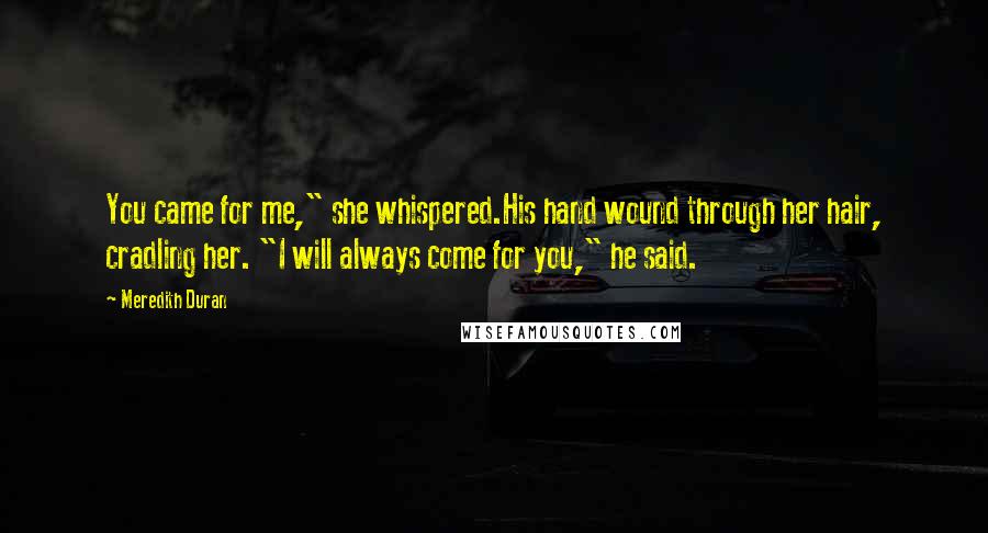 Meredith Duran Quotes: You came for me," she whispered.His hand wound through her hair, cradling her. "I will always come for you," he said.