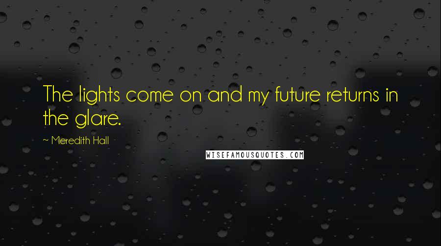 Meredith Hall Quotes: The lights come on and my future returns in the glare.