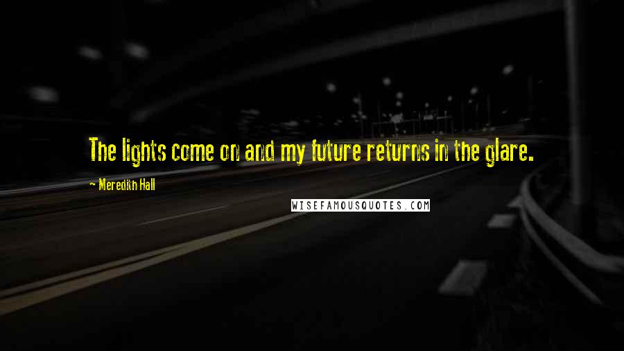 Meredith Hall Quotes: The lights come on and my future returns in the glare.