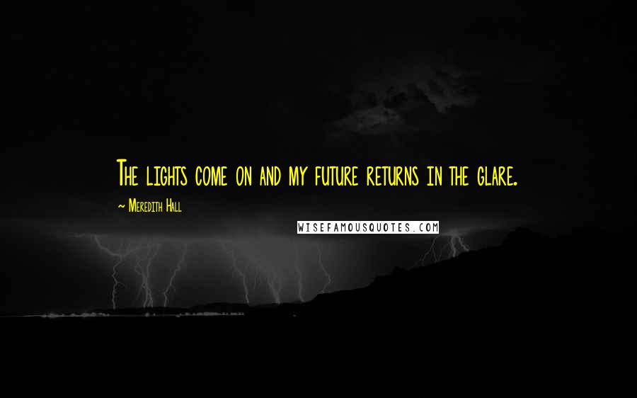 Meredith Hall Quotes: The lights come on and my future returns in the glare.