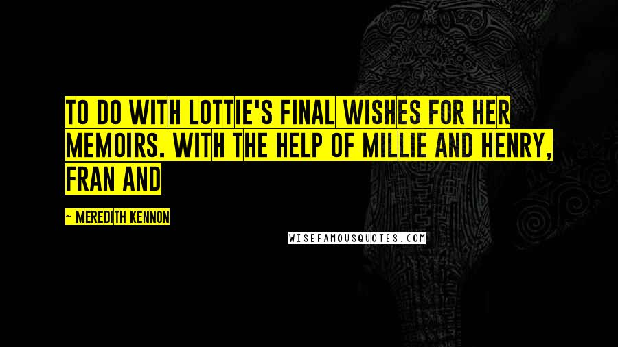 Meredith Kennon Quotes: to do with Lottie's final wishes for her memoirs. With the help of Millie and Henry, Fran and