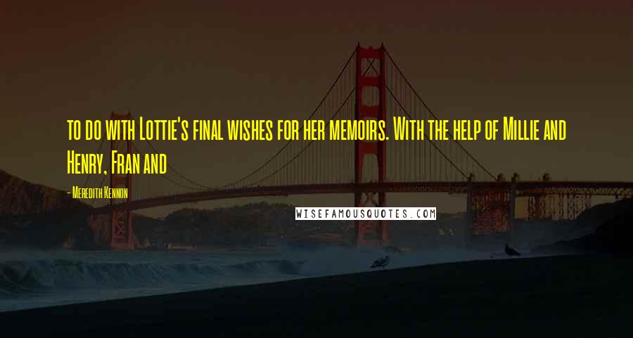 Meredith Kennon Quotes: to do with Lottie's final wishes for her memoirs. With the help of Millie and Henry, Fran and