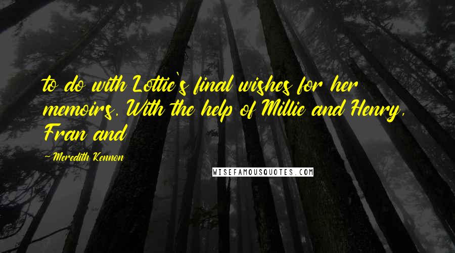 Meredith Kennon Quotes: to do with Lottie's final wishes for her memoirs. With the help of Millie and Henry, Fran and