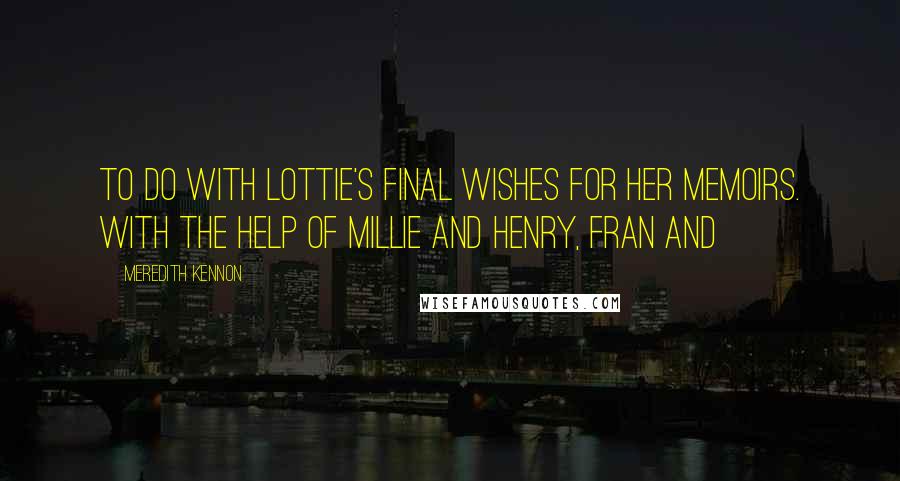 Meredith Kennon Quotes: to do with Lottie's final wishes for her memoirs. With the help of Millie and Henry, Fran and