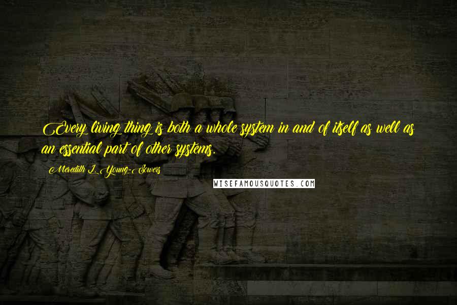 Meredith L. Young-Sowers Quotes: Every living thing is both a whole system in and of itself as well as an essential part of other systems.