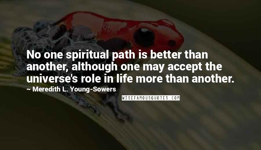 Meredith L. Young-Sowers Quotes: No one spiritual path is better than another, although one may accept the universe's role in life more than another.