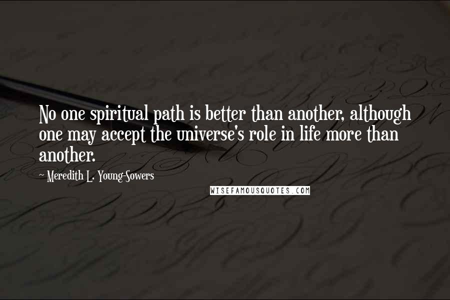 Meredith L. Young-Sowers Quotes: No one spiritual path is better than another, although one may accept the universe's role in life more than another.