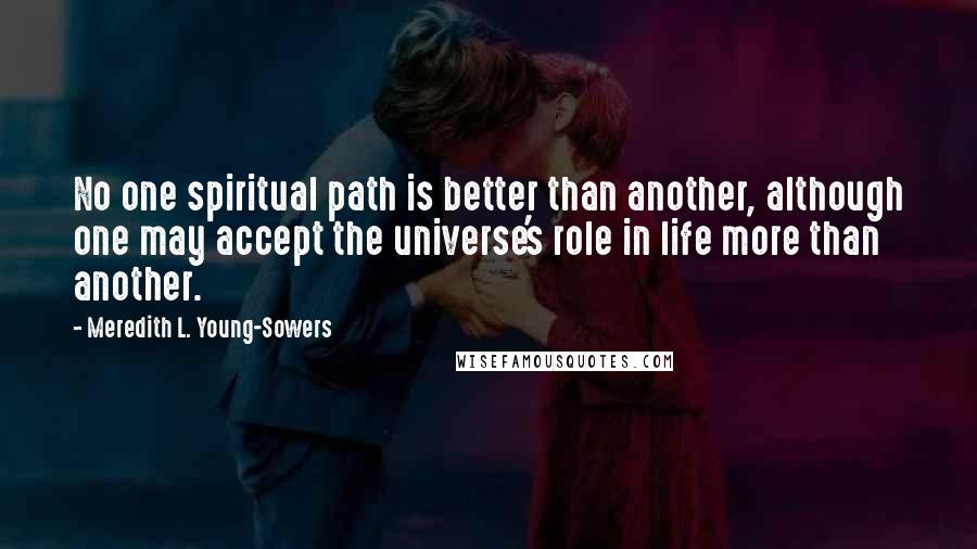 Meredith L. Young-Sowers Quotes: No one spiritual path is better than another, although one may accept the universe's role in life more than another.