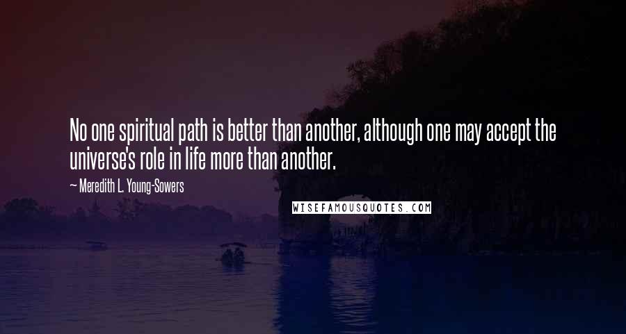 Meredith L. Young-Sowers Quotes: No one spiritual path is better than another, although one may accept the universe's role in life more than another.