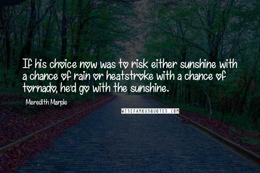 Meredith Marple Quotes: If his choice now was to risk either sunshine with a chance of rain or heatstroke with a chance of tornado, he'd go with the sunshine.