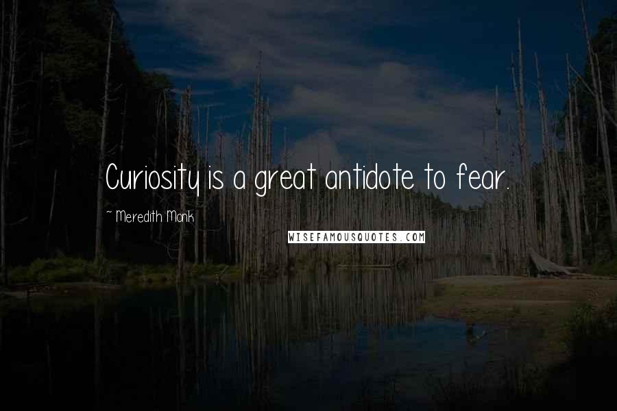 Meredith Monk Quotes: Curiosity is a great antidote to fear.