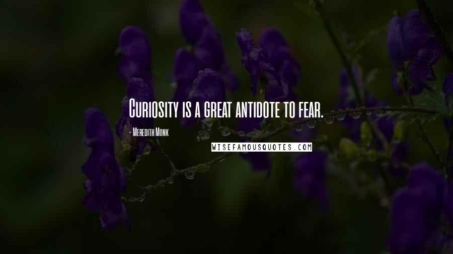 Meredith Monk Quotes: Curiosity is a great antidote to fear.