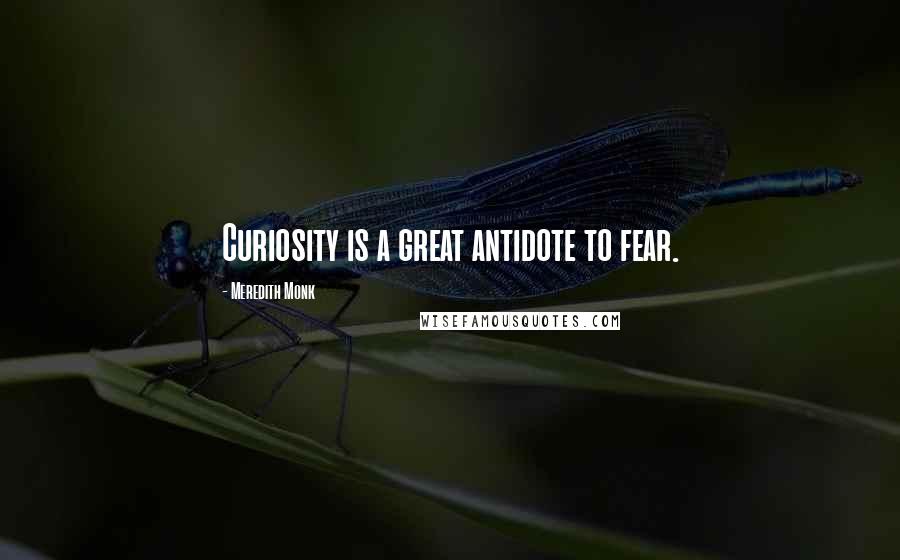 Meredith Monk Quotes: Curiosity is a great antidote to fear.