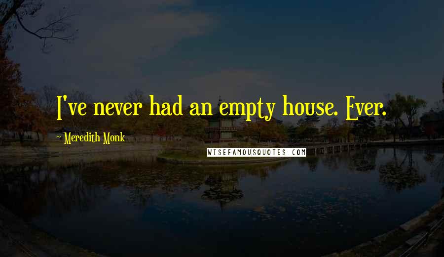 Meredith Monk Quotes: I've never had an empty house. Ever.