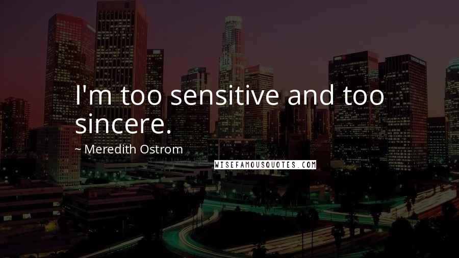 Meredith Ostrom Quotes: I'm too sensitive and too sincere.