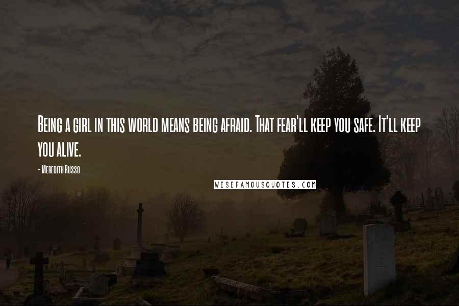 Meredith Russo Quotes: Being a girl in this world means being afraid. That fear'll keep you safe. It'll keep you alive.