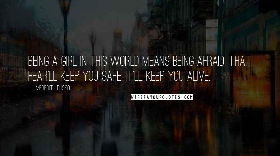 Meredith Russo Quotes: Being a girl in this world means being afraid. That fear'll keep you safe. It'll keep you alive.