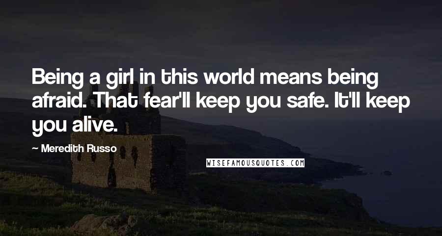 Meredith Russo Quotes: Being a girl in this world means being afraid. That fear'll keep you safe. It'll keep you alive.