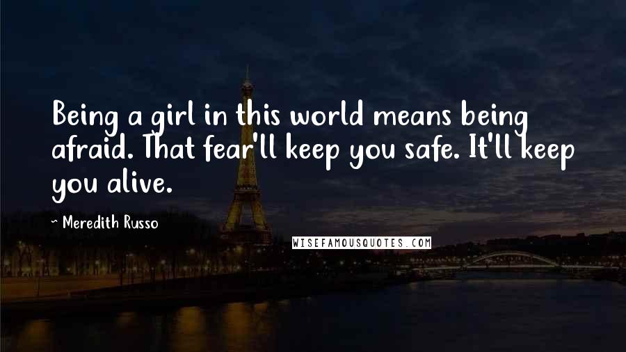 Meredith Russo Quotes: Being a girl in this world means being afraid. That fear'll keep you safe. It'll keep you alive.