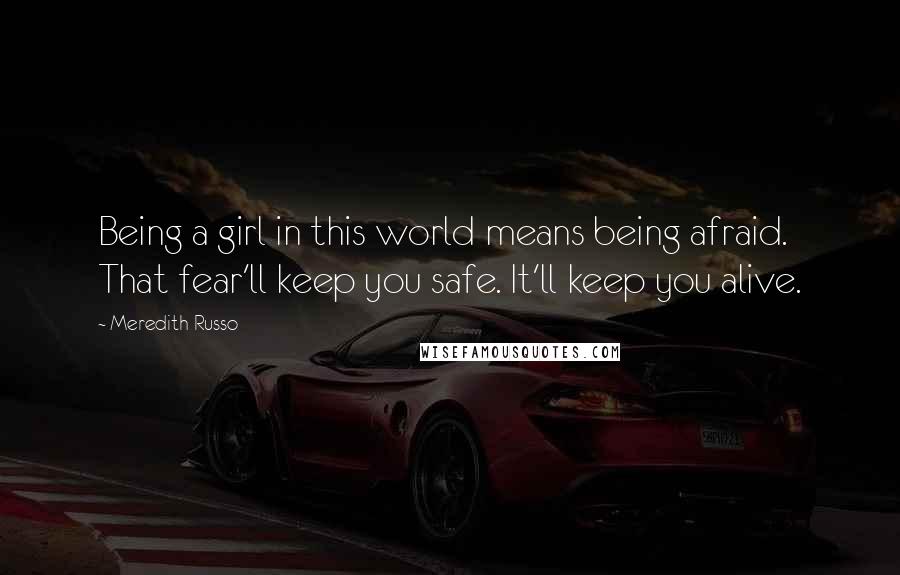 Meredith Russo Quotes: Being a girl in this world means being afraid. That fear'll keep you safe. It'll keep you alive.