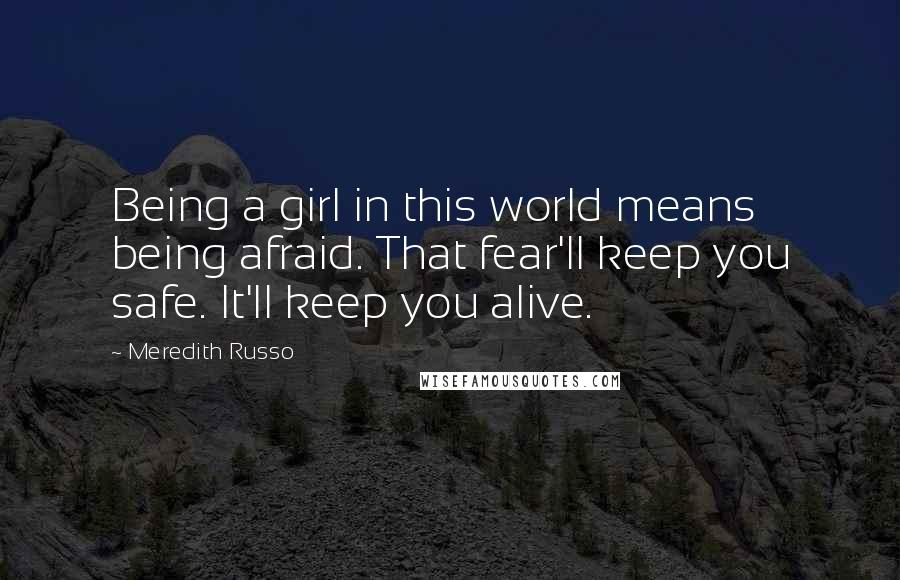 Meredith Russo Quotes: Being a girl in this world means being afraid. That fear'll keep you safe. It'll keep you alive.