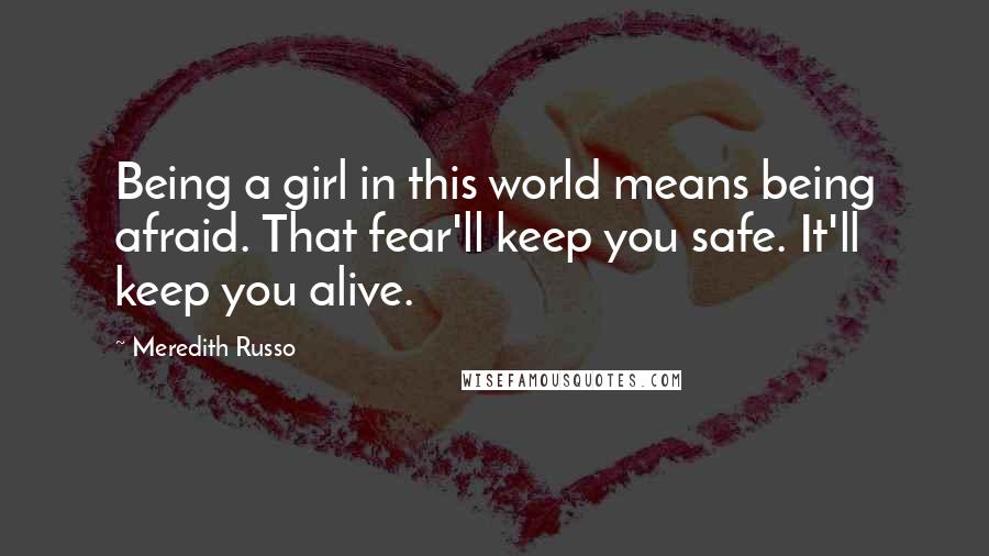 Meredith Russo Quotes: Being a girl in this world means being afraid. That fear'll keep you safe. It'll keep you alive.