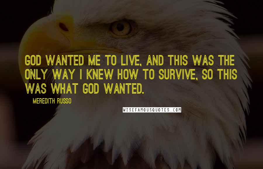 Meredith Russo Quotes: God wanted me to live, and this was the only way I knew how to survive, so this was what God wanted.