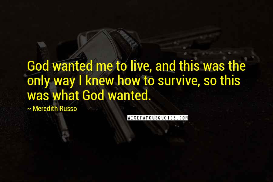 Meredith Russo Quotes: God wanted me to live, and this was the only way I knew how to survive, so this was what God wanted.