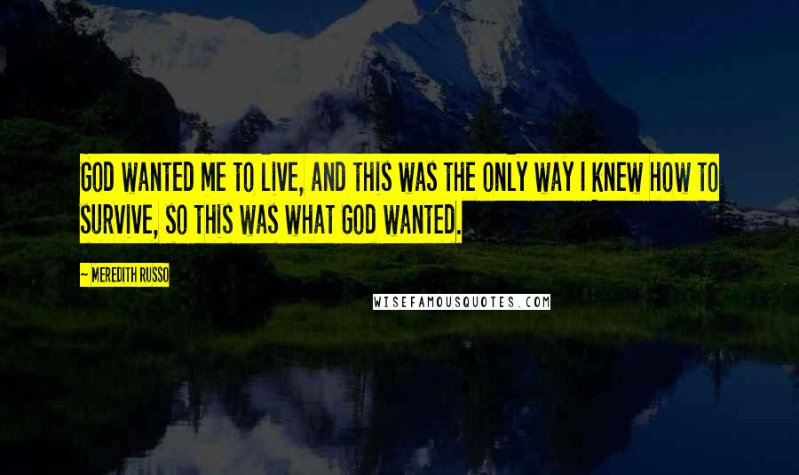 Meredith Russo Quotes: God wanted me to live, and this was the only way I knew how to survive, so this was what God wanted.