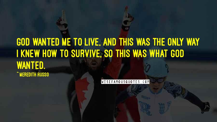 Meredith Russo Quotes: God wanted me to live, and this was the only way I knew how to survive, so this was what God wanted.