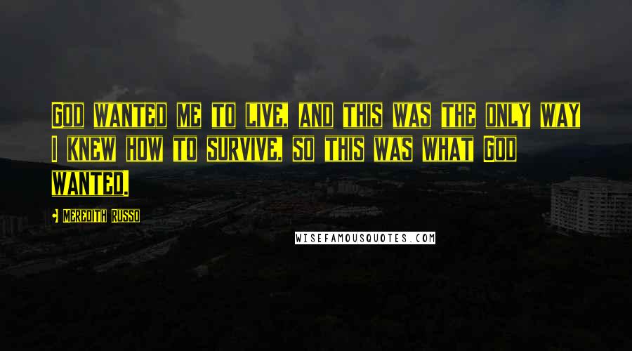 Meredith Russo Quotes: God wanted me to live, and this was the only way I knew how to survive, so this was what God wanted.
