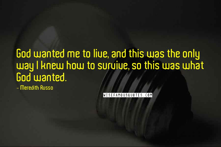 Meredith Russo Quotes: God wanted me to live, and this was the only way I knew how to survive, so this was what God wanted.